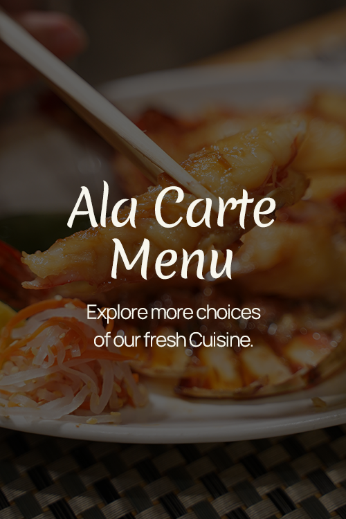 Ala Carte Menu: Explore more choices of our fresh Cuisine.